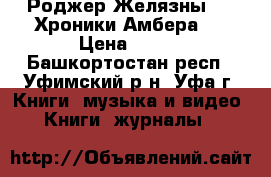 Роджер Желязны - “ Хроники Амбера “ › Цена ­ 500 - Башкортостан респ., Уфимский р-н, Уфа г. Книги, музыка и видео » Книги, журналы   